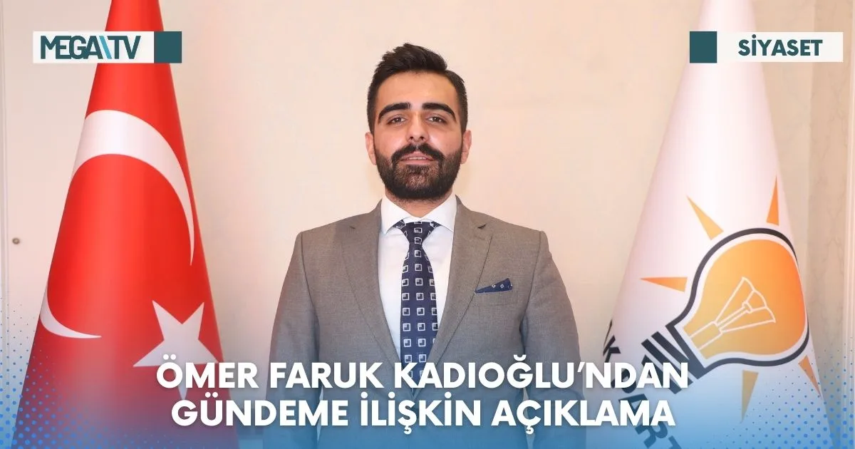 ÖMER FARUK KADIOĞLU’NDAN GÜNDEME İLİŞKİN AÇIKLAMA