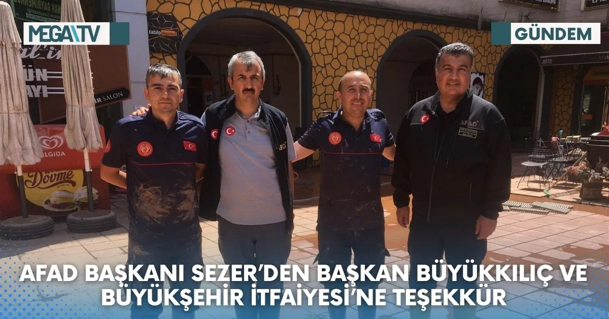 AFAD BAŞKANI SEZER’DEN BAŞKAN BÜYÜKKILIÇ VE BÜYÜKŞEHİR İTFAİYESİ’NE TEŞEKKÜR