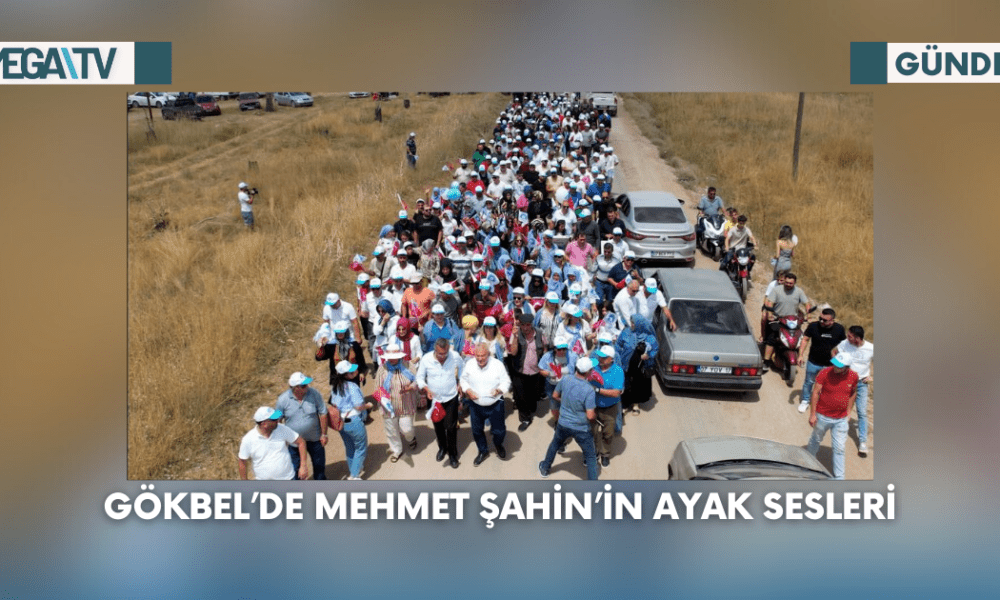 GÖKBEL’DE MEHMET ŞAHİN’İN AYAK SESLERİ - Mega TV Web Haber Şablon