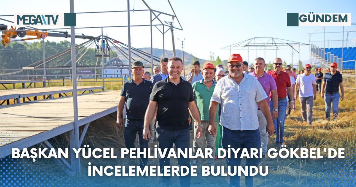 Başkan Yücel Pehlivanlar Diyarı Gökbel’de İncelemelerde Bulundu