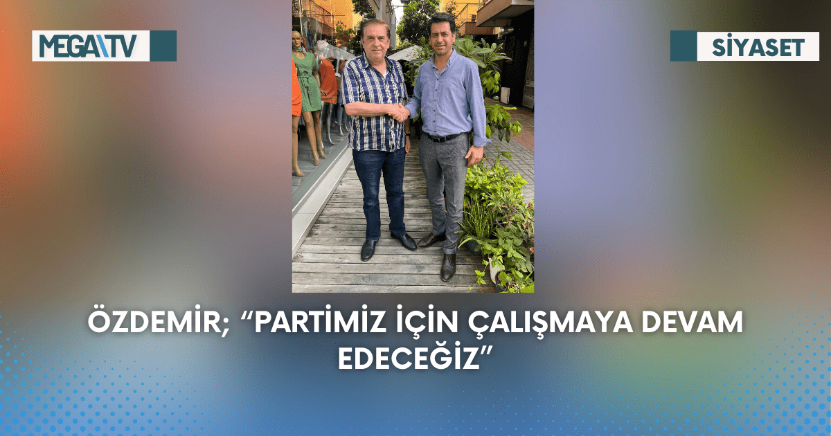Özdemir; “Partimiz İçin Çalışmaya Devam Edeceğiz”