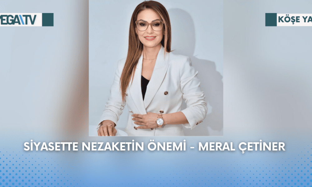 Köşe Yazısı - Siyasette Nezaketin Önemi - Meral Çetiner - Mega TV Web Haber Şablon (52)