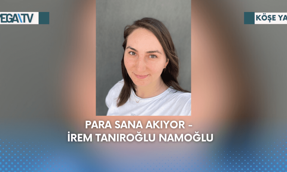 Köşe Yazısı - Para Sana Akıyor - İrem Tanıroğlu Namoğlu - Mega TV Web Haber Şablon (54)
