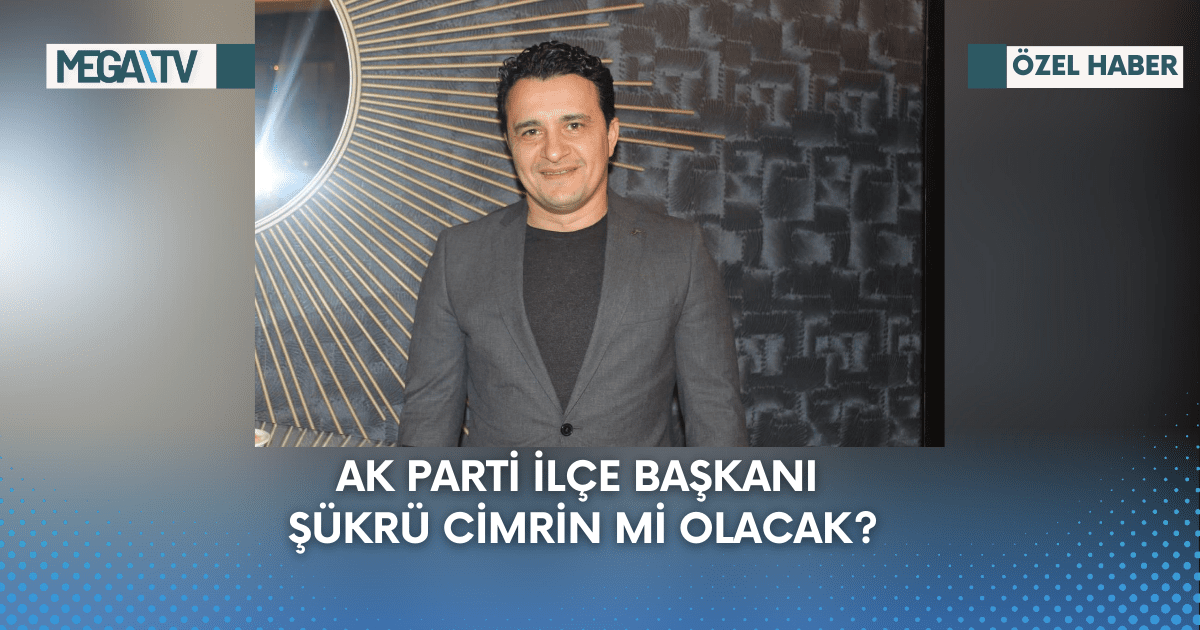 AK Parti İlçe Başkanı Şükrü Cimrin Mi Olacak?