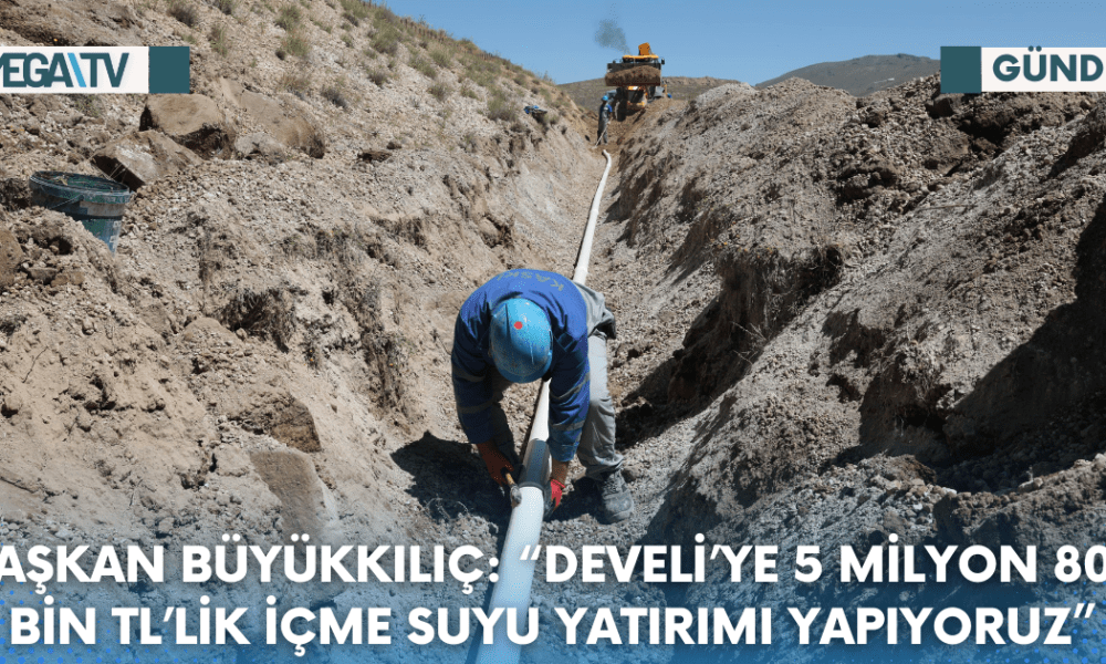 BAŞKAN BÜYÜKKILIÇ: “DEVELİ’YE 5 MİLYON 800 BİN TL’LİK İÇME SUYU YATIRIMI YAPIYORUZ” - Mega TV Web Haber Şablon (64)