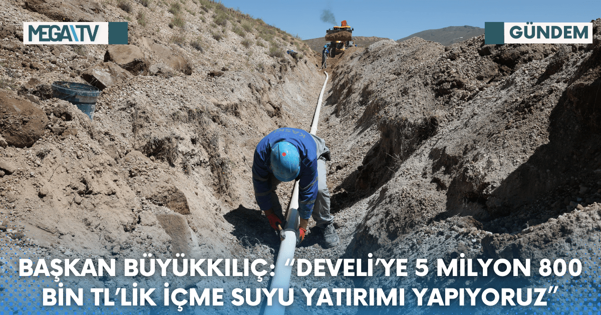 BAŞKAN BÜYÜKKILIÇ: “DEVELİ’YE 5 MİLYON 800 BİN TL’LİK İÇME SUYU YATIRIMI YAPIYORUZ”