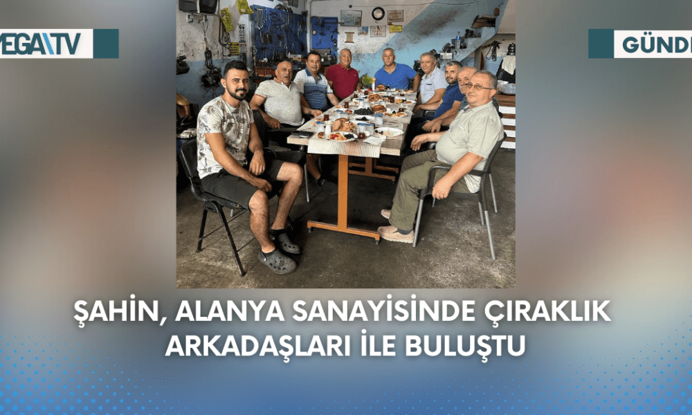 Şahin, Alanya Sanayisinde Çıraklık Arkadaşları İle Buluştu - Mega TV Web Haber Şablon (70)