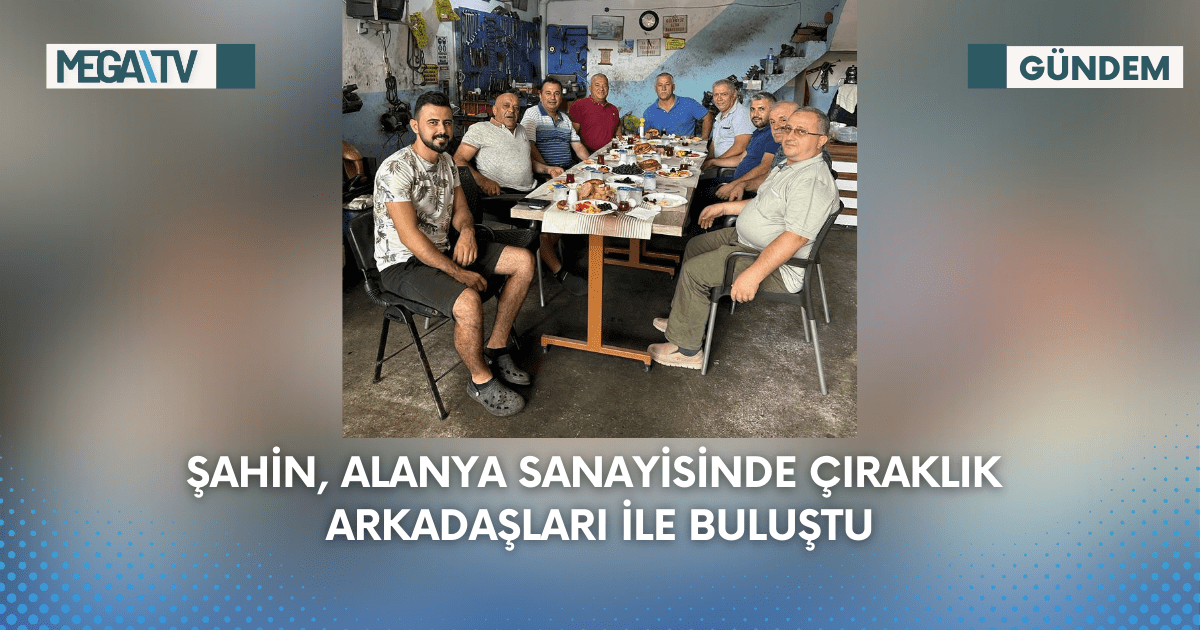 Şahin, Alanya Sanayisinde Çıraklık Arkadaşları İle Buluştu