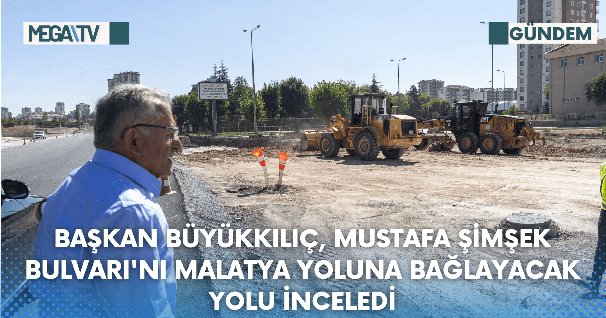 BAŞKAN BÜYÜKKILIÇ, MUSTAFA ŞİMŞEK BULVARI’NI MALATYA YOLUNA BAĞLAYACAK YOLU İNCELEDİ