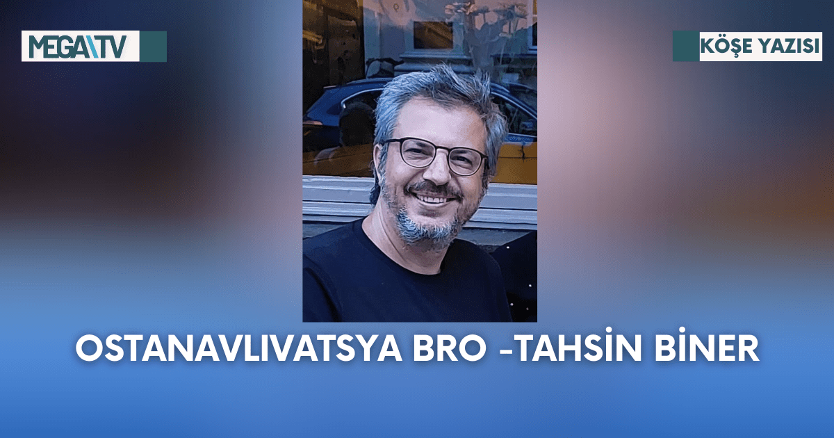 Köşe Yazısı-Ostanavlıvatsya Bro -Tahsin Biner