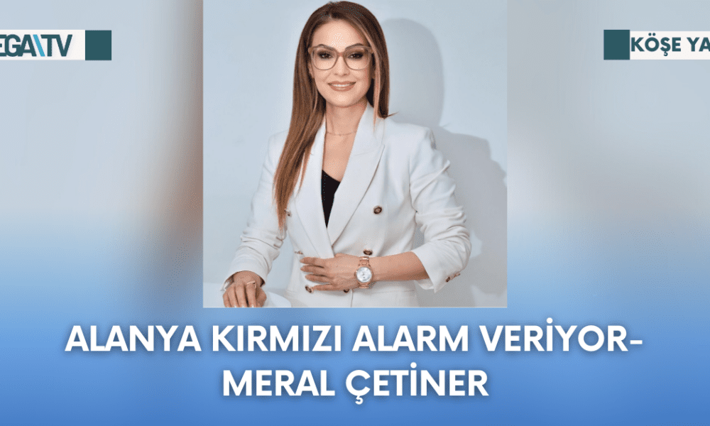 Köşe Yazısı-Alanya Kırmızı Alarm Veriyor-Meral Çetiner - Mega TV 1