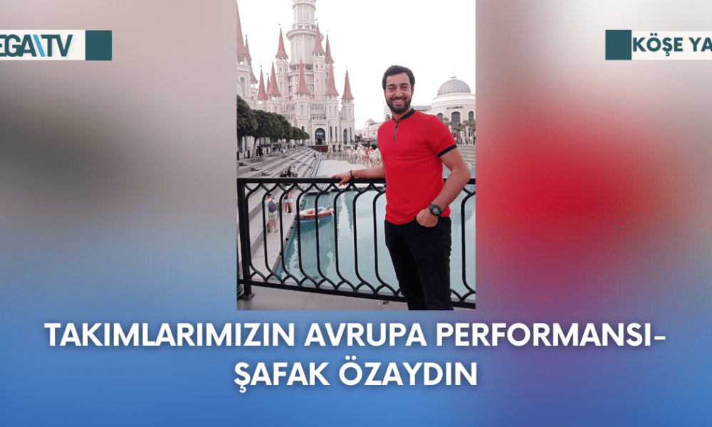 Köşe Yazısı-Takımlarımızın Avrupa Performansı-Şafak Özaydın - Mega TV 1