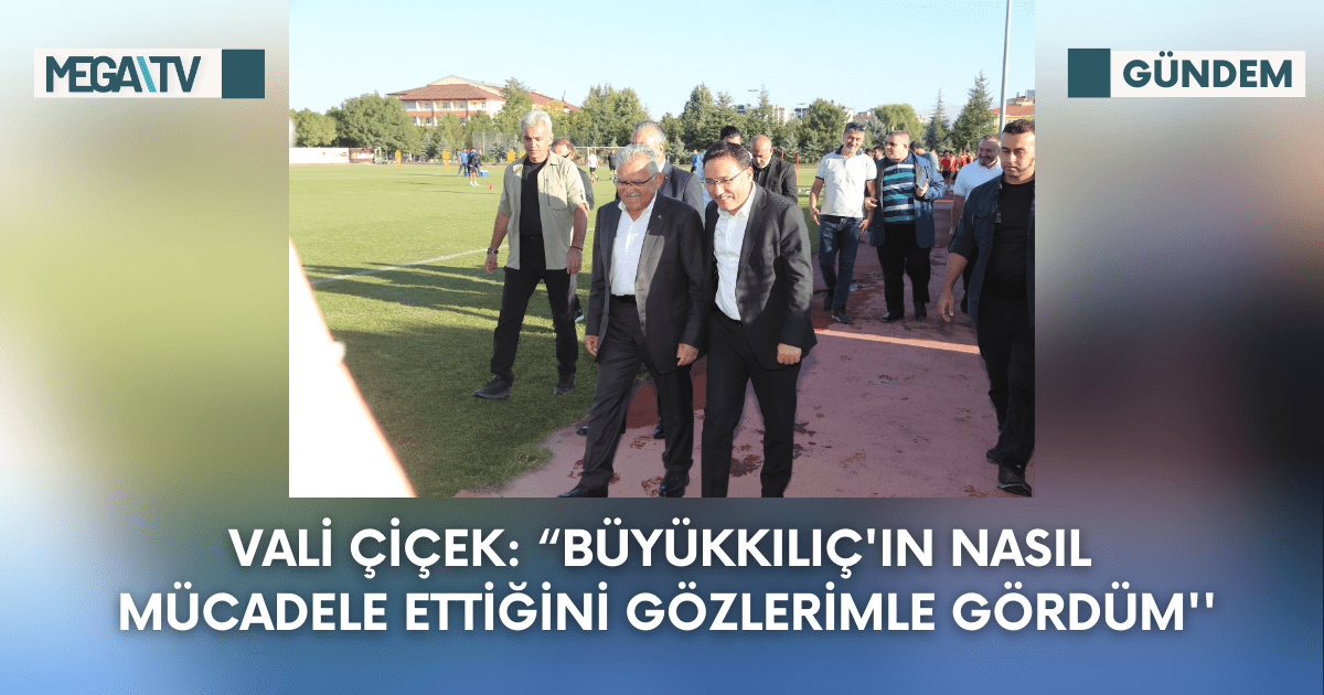 Vali Çiçek: “Büyükkılıç’ın Nasıl Mücadele Ettiğini Gözlerimle Gördüm”