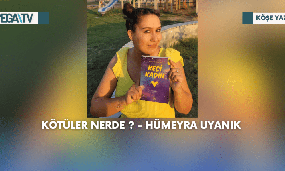 Köşe Yazısı-Kötüler nerde ?-Hümeyra Uyanık - Mega TV Web Haber Şablon - 2023-09-04T155620.167
