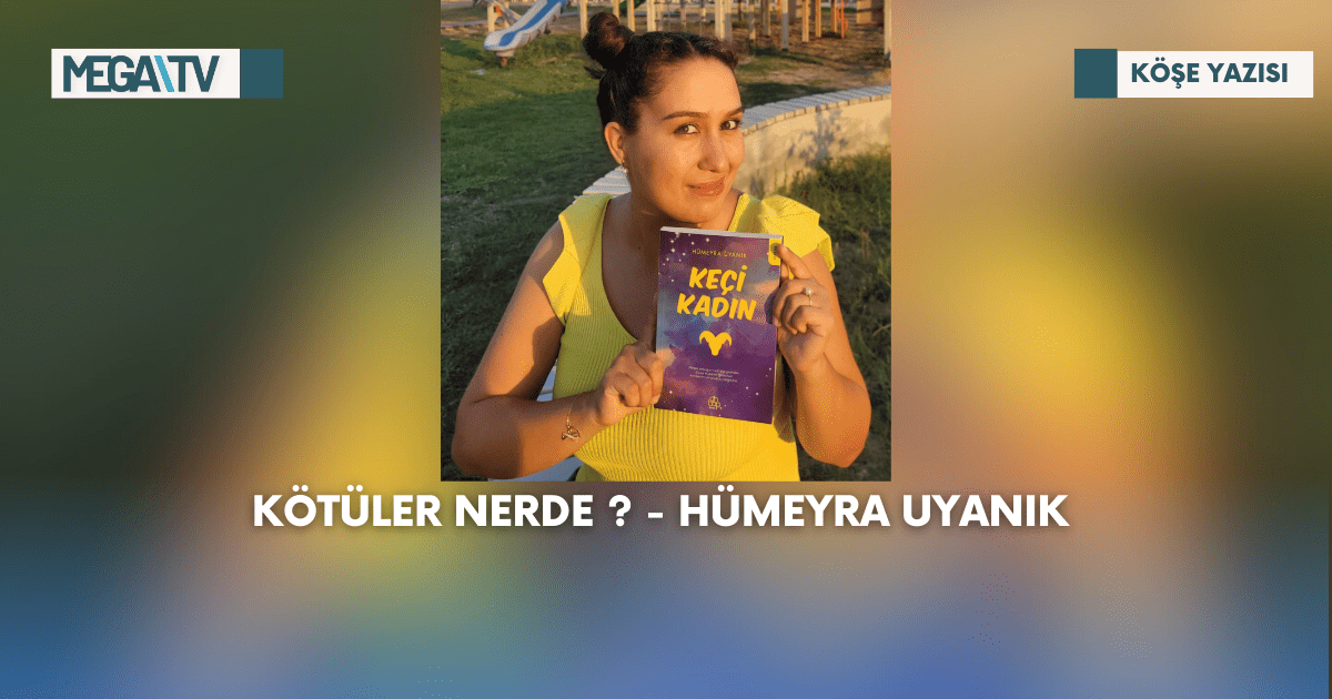 Köşe Yazısı-Kötüler nerde ?-Hümeyra Uyanık