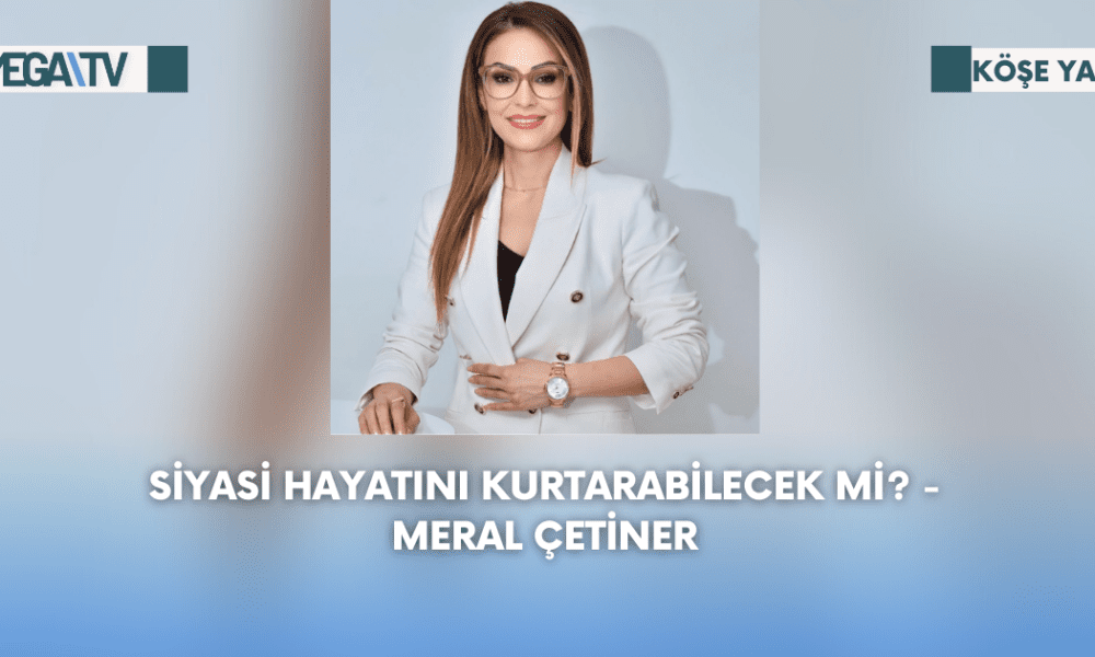 Köşe Yazısı – Siyasi Hayatını Kurtarabilecek Mi? – Meral Çetiner - Mega TV Web Haber Şablon - 2023-09-04T172022.129