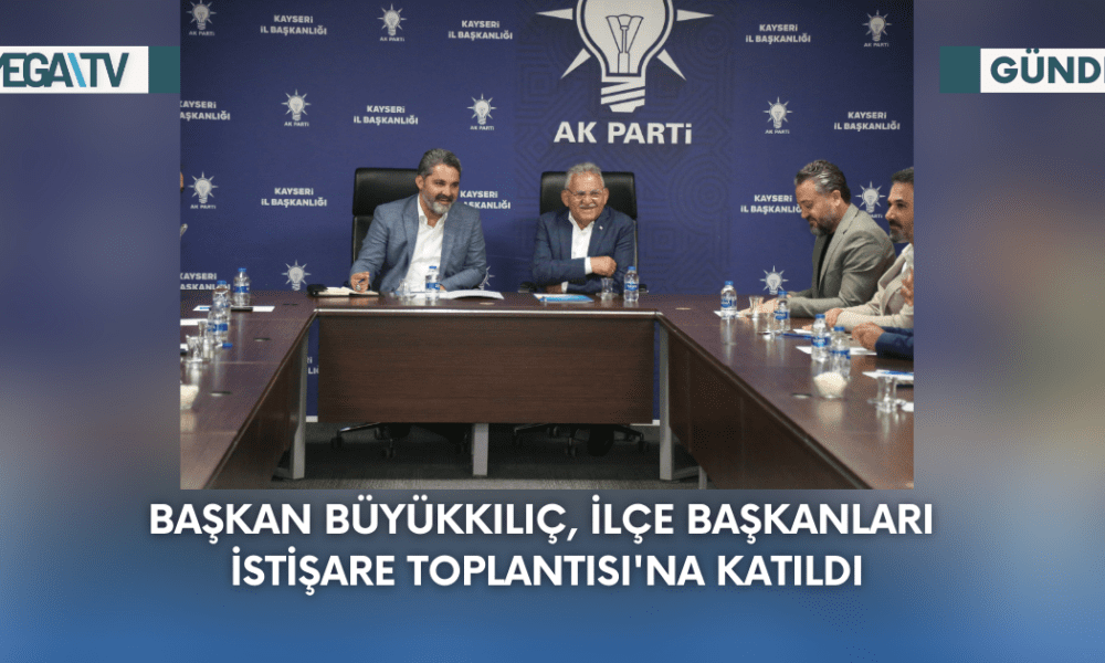 Başkan Büyükkılıç, İlçe Başkanları İstişare Toplantısı'na Katıldı - Mega TV Web Haber Şablon - 2023-09-06T103451.268