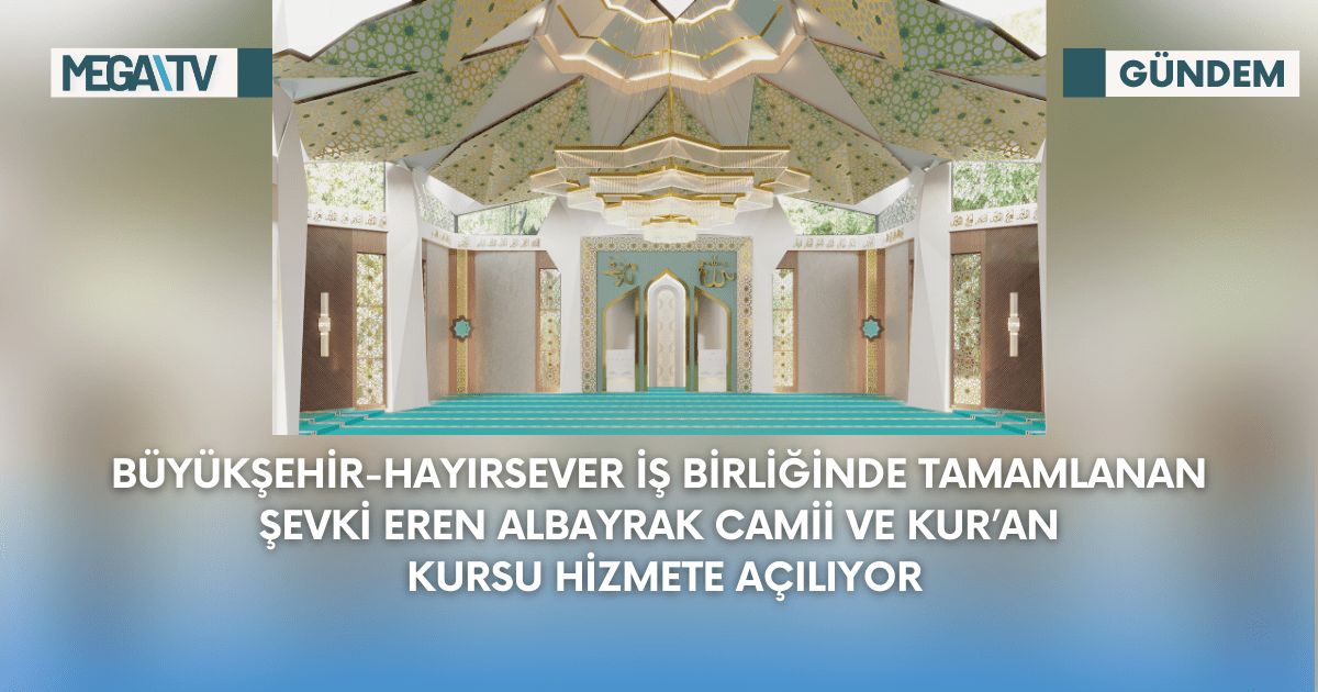 Büyükşehir-Hayırsever İş Birliğinde Tamamlanan Şevki Eren Albayrak Camii Ve Kuran Kursu Hizmete Açılıyor