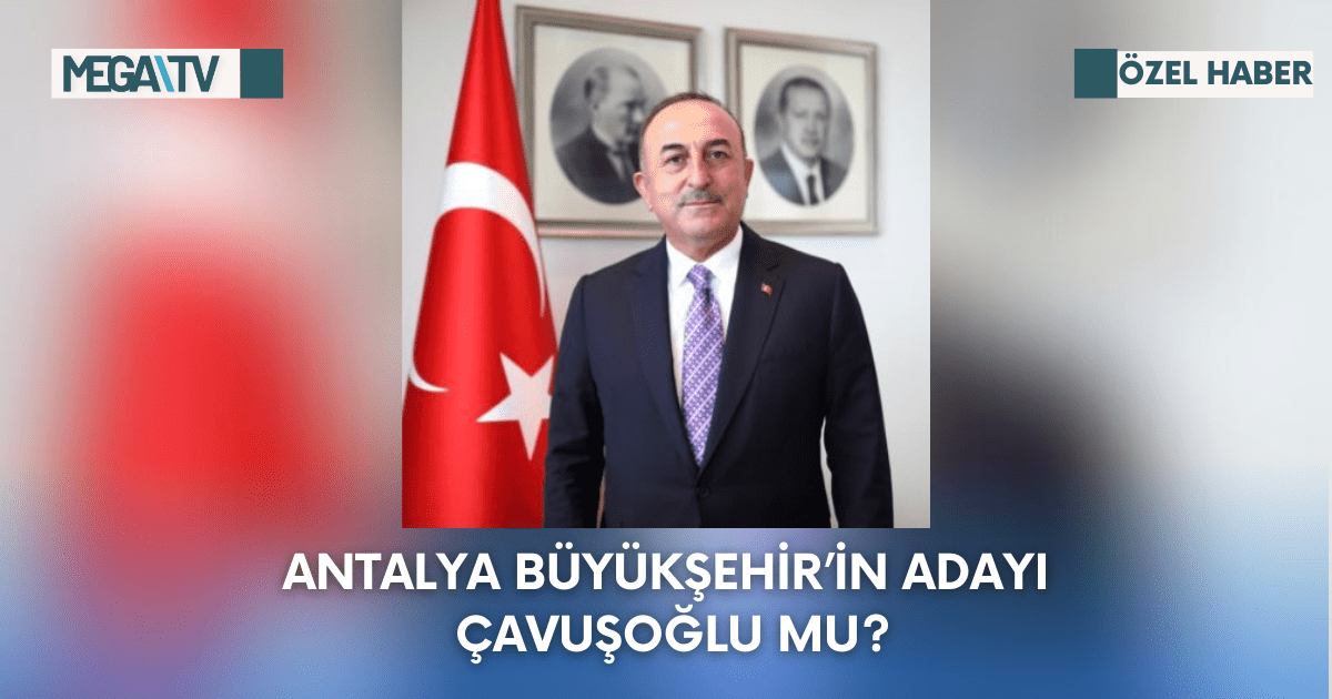 Antalya Büyükşehir’in Adayı Çavuşoğlu Mu?