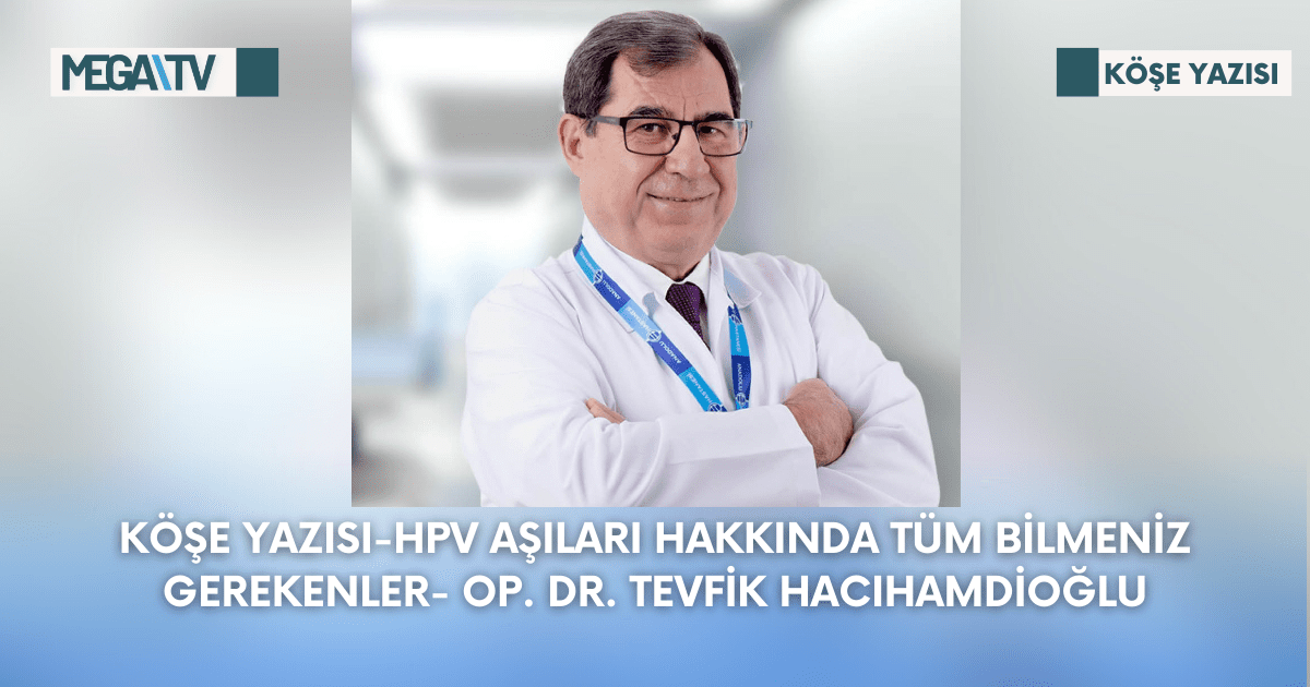 Köşe Yazısı-HPV Aşıları Hakkında Tüm Bilmeniz Gerekenler-Op. Dr. Tevfik Hacıhamdioğlu