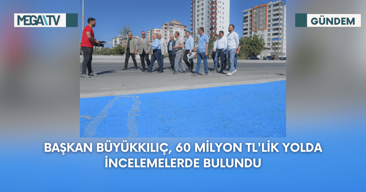 Başkan Büyükkılıç, 60 Milyon TL’LİK Yolda İncelemelerde Bulundu