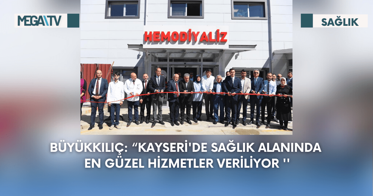 Büyükkılıç: “Kayseri’de Sağlık Alanında En Güzel Hizmetler Veriliyor ”