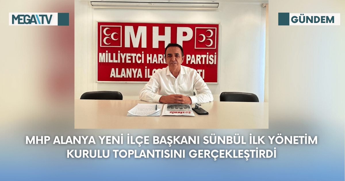 MHP Alanya Yeni İlçe Başkanı Sünbül İlk Yönetim Kurulu Toplantısını Gerçekleştirdi
