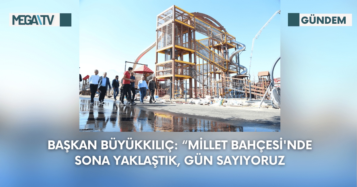 Başkan Büyükkılıç: “Millet Bahçesi’nde Sona Yaklaştık, Gün Sayıyoruz