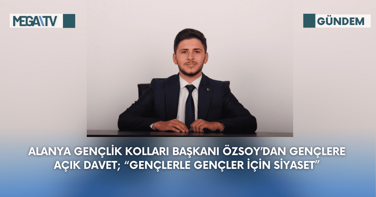 ALANYA GENÇLİK KOLLARI BAŞKANI ÖZSOY’DAN GENÇLERE AÇIK DAVET; “GENÇLERLE GENÇLER İÇİN SİYASET”