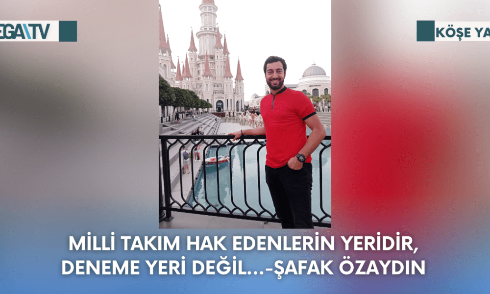 Köşe Yazısı-Milli Takım Hak Edenlerin Yeridir,Deneme Yeri Değil...-Şafak Özaydın - Mega TV Web Haber Şablon - 2023-09-18T094939.967