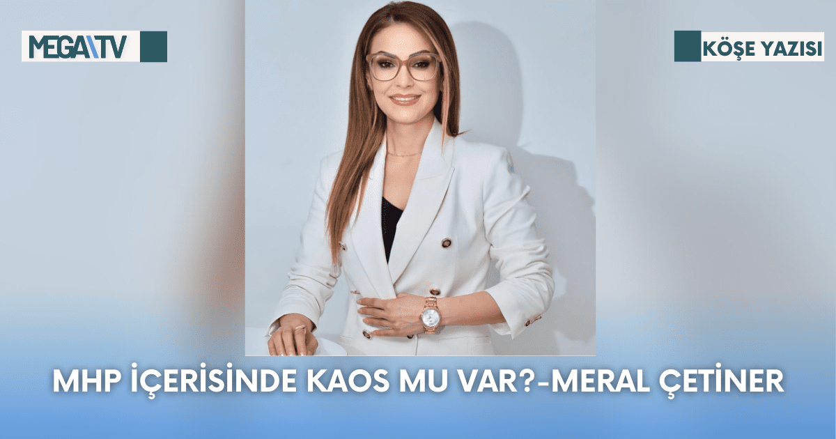 Köşe Yazısı-MHP İçerisinde Kaos Mu Var?-Meral Çetiner