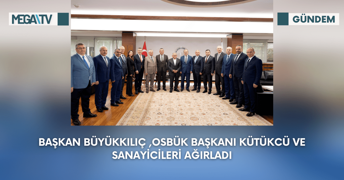 Başkan Büyükkılıç ,Osbük Başkanı Kütükcü ve Sanayicileri Ağırladı