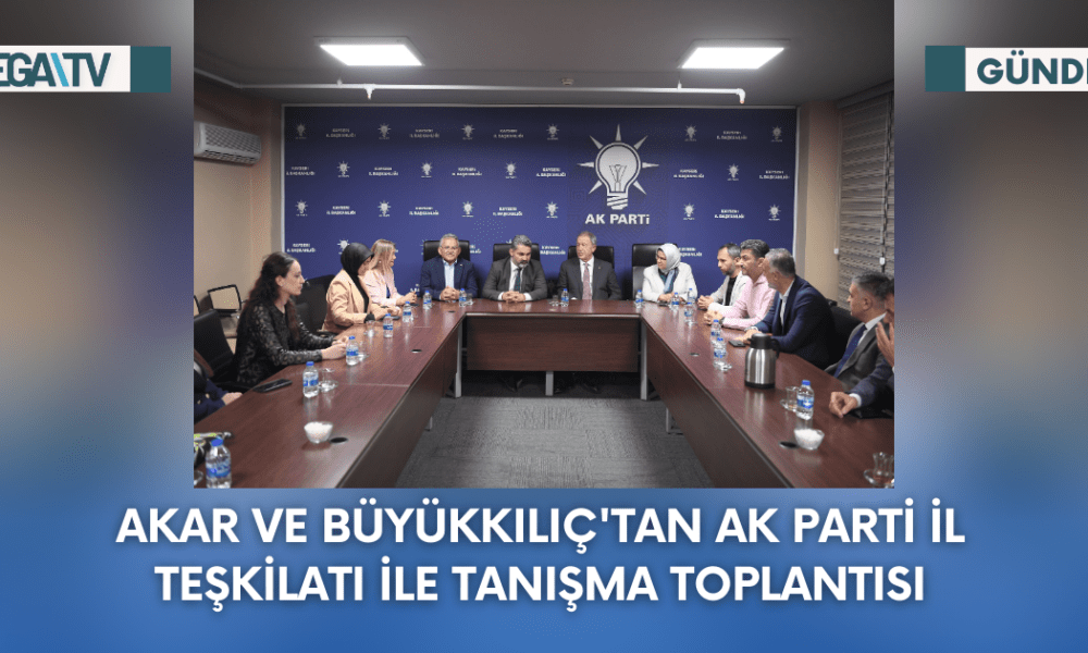 Akar Ve Büyükkılıç'tan Ak Parti İl Teşkilatı İle Tanışma Toplantısı - Mega TV Web Haber Şablon - 2023-09-22T120351.938