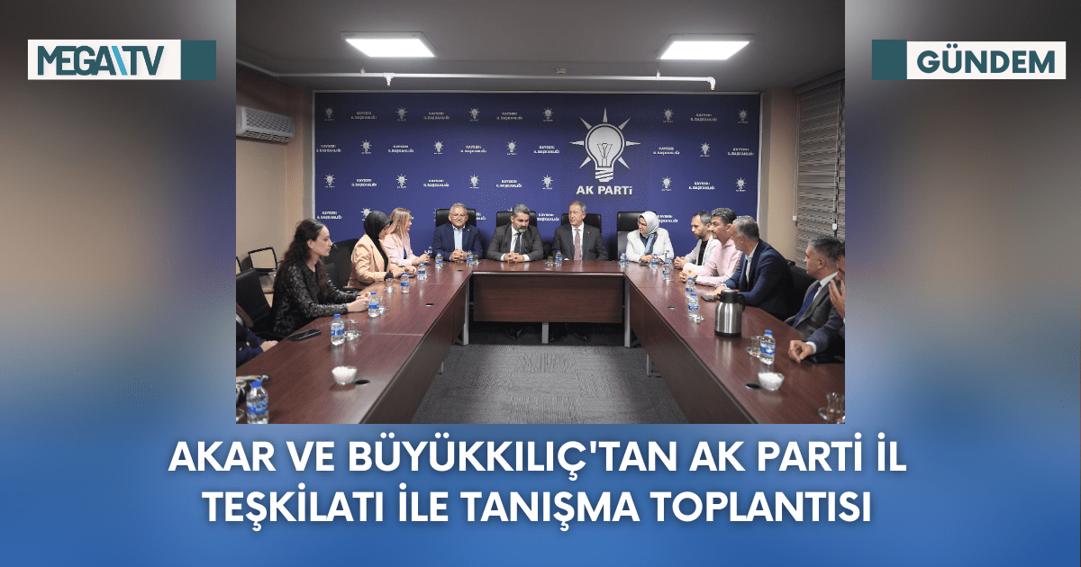 Akar Ve Büyükkılıç’tan Ak Parti İl Teşkilatı İle Tanışma Toplantısı