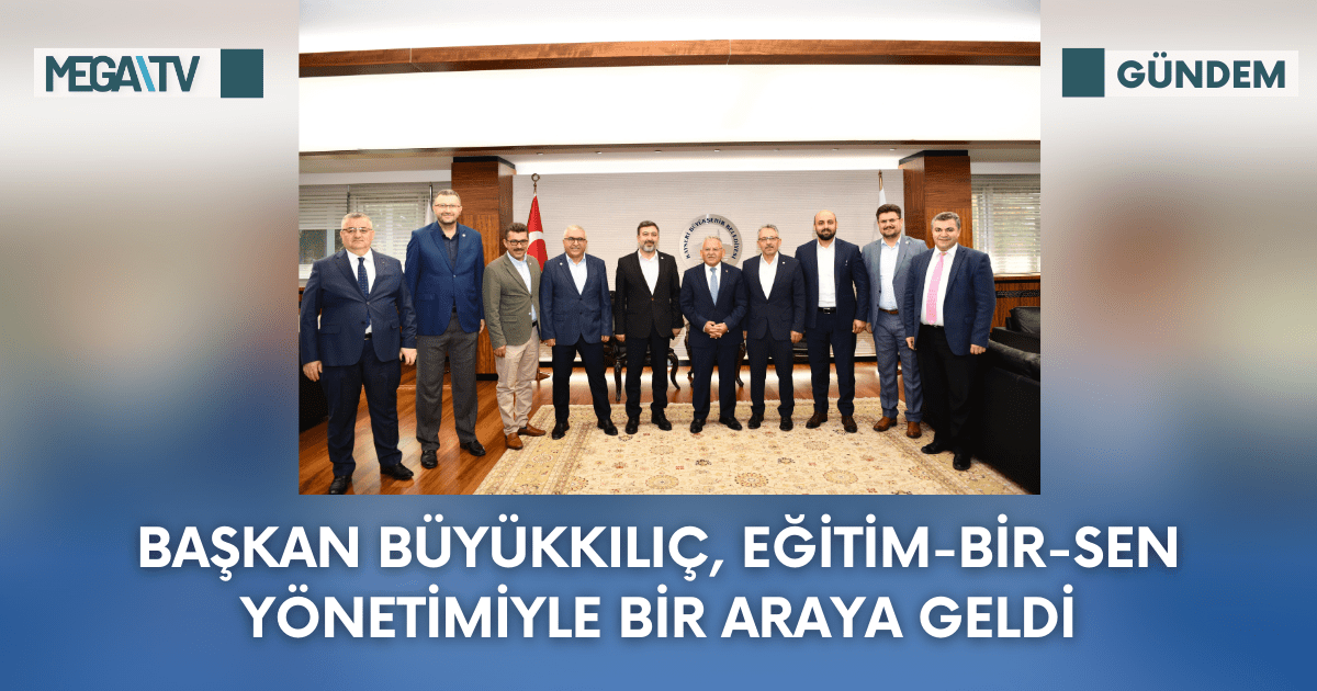 Başkan Büyükkılıç, Eğitim-Bir-Sen Yönetimiyle Bir Araya Geldi