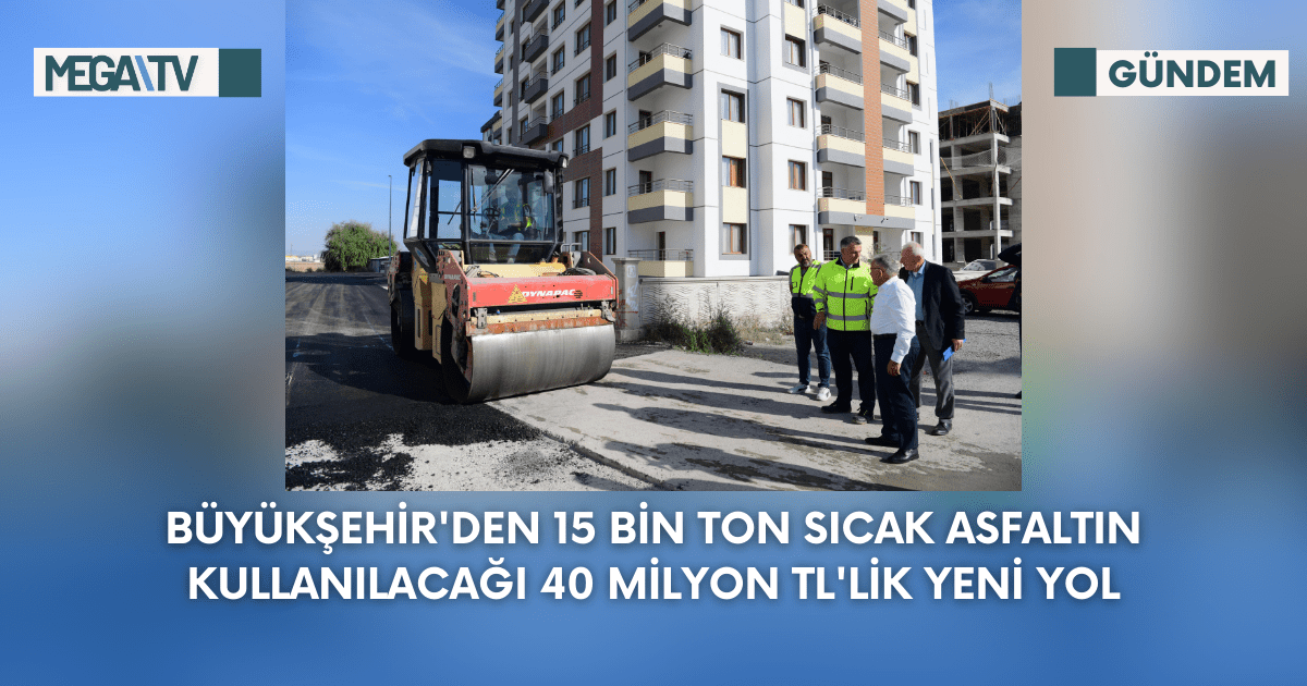 Büyükşehir’den 15 Bin Ton Sıcak Asfaltın Kullanılacağı 40 Milyon TL’lik Yeni Yol