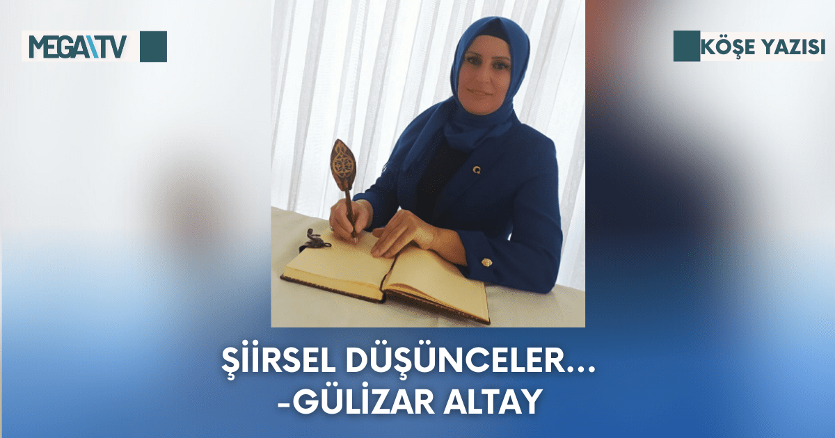 Köşe Yazısı-Şiirsel Düşünceler…-Gülizar Altay