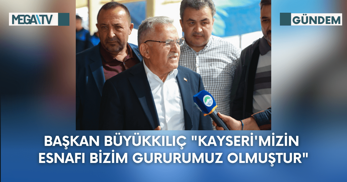 Başkan Büyükkılıç “Kayseri’mizin Esnafı Bizim Gururumuz Olmuştur”
