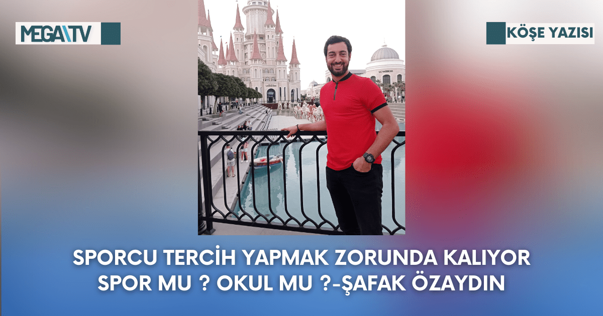 Köşe Yazısı-Sporcu Tercih Yapmak Zorunda Kalıyor. Spor Mu ? Okul Mu ?-Şafak Özaydın