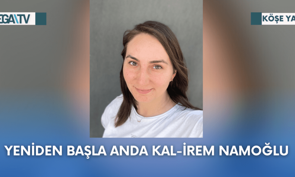 Köşe Yazısı-Yeniden Başla Anda Kal-İrem Tanıroğlu Namoğlu - Mega TV Web Haber Şablon (8)