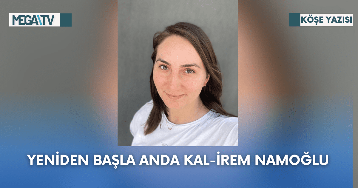 Köşe Yazısı-Yeniden Başla Anda Kal-İrem Tanıroğlu Namoğlu