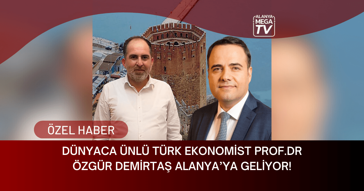 Dünyaca Ünlü Türk Ekonomist Prof.Dr Özgür Demirtaş Alanya’ya Geliyor!