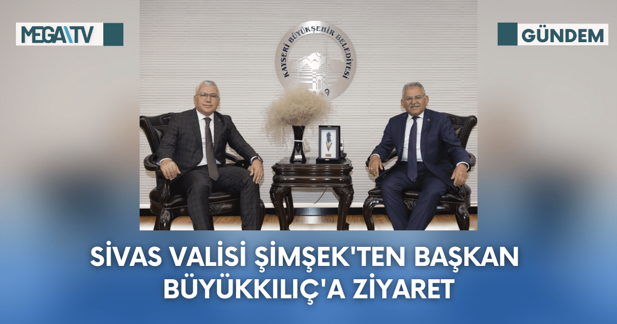 Sivas Valisi Şimşek’ten Başkan Büyükkılıç’a Ziyaret