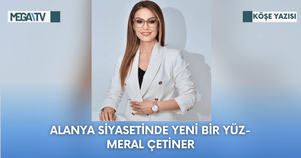 Köşe Yazısı-Alanya Siyasetinde Yeni Bir Yüz-Meral Çetiner
