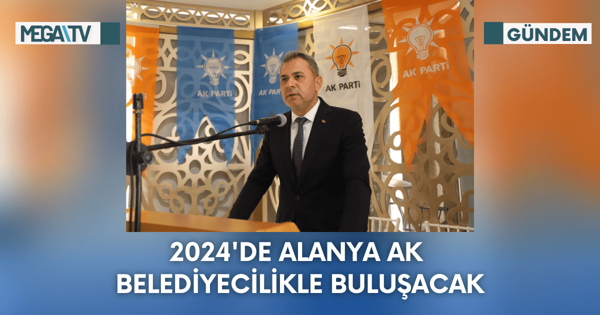 2024’DE ALANYA AK BELEDİYECİLİKLE BULUŞACAK