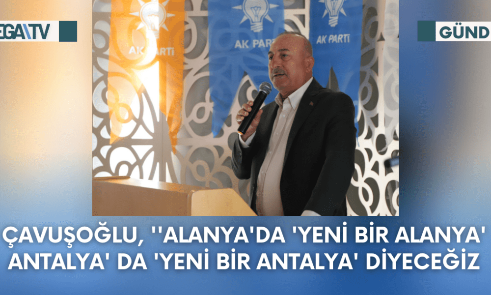 Çavuşoğlu, ''Alanya'da 'Yeni Bir Alanya' Antalya' da 'Yeni Bir Antalya' Diyeceğiz - Mega TV Web Haber Şablon - 2023-10-02T171820.132