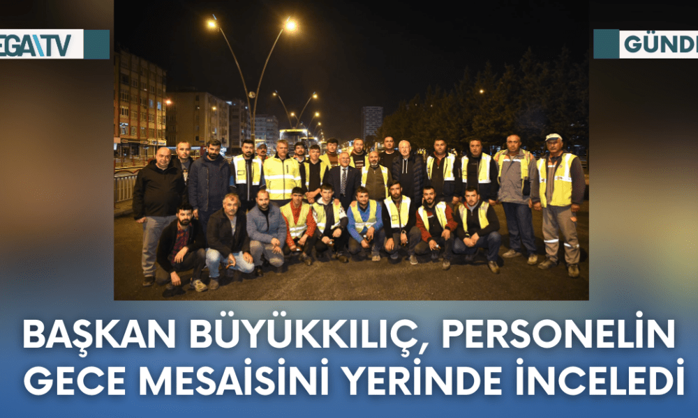 Başkan Büyükkılıç, Personelin Gece Mesaisini Yerinde İnceledi - Mega TV Web Haber Şablon - 2023-10-11T101510.403