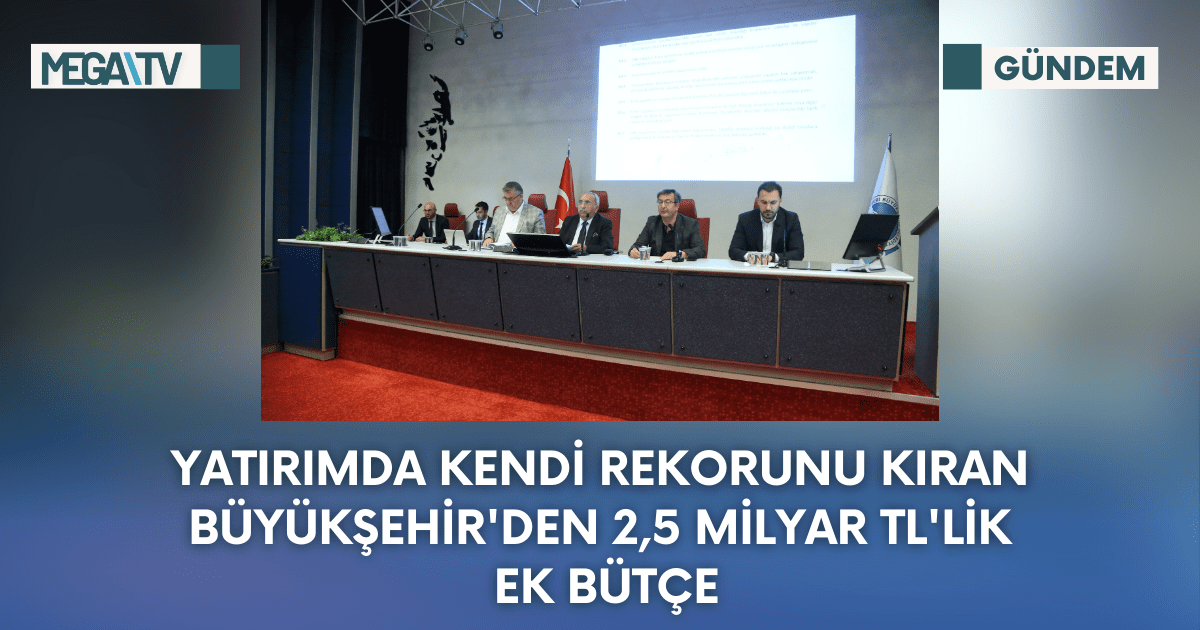 Yatırımda Kendi Rekorunu Kıran Büyükşehir’den 2,5 Milyar Tl’lik Ek Bütçe