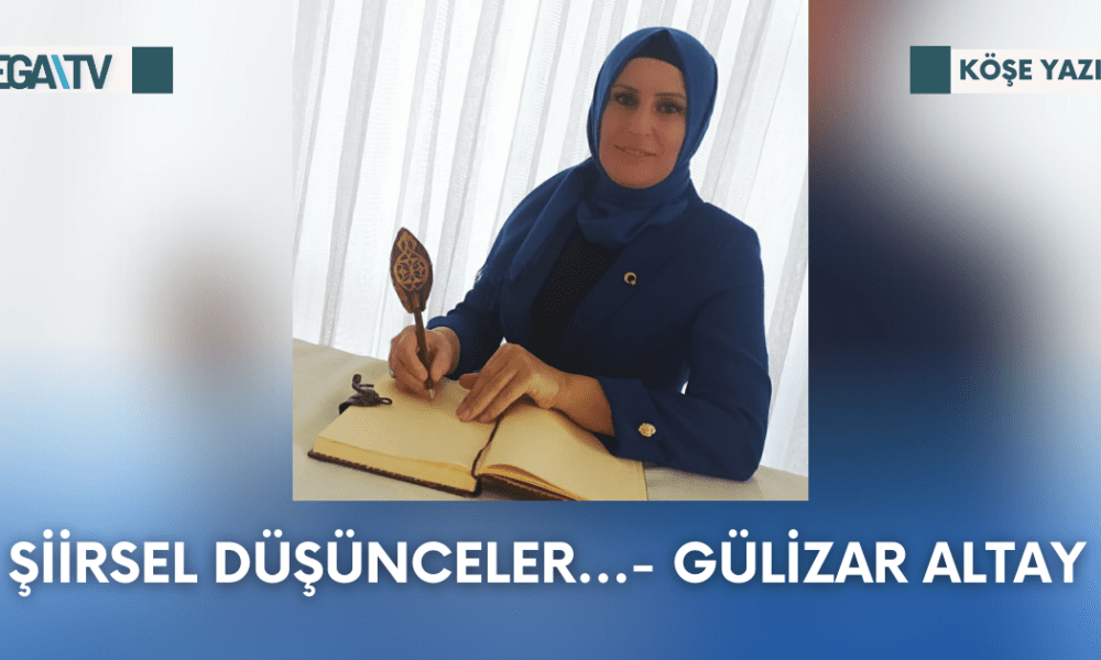 Köşe Yazısı- Şiirsel Düşünceler…- Gülizar Altay - Mega TV Web Haber Şablon - 2023-10-13T101858.046