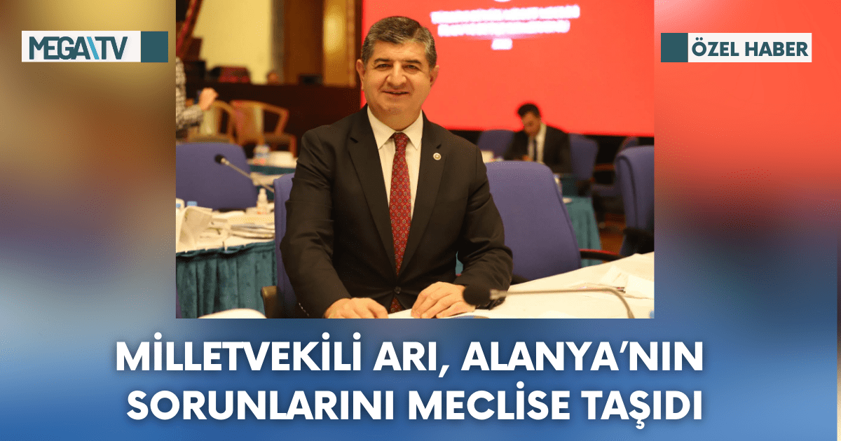 Milletvekili Arı, Alanya’nın Sorunlarını Meclise Taşıdı